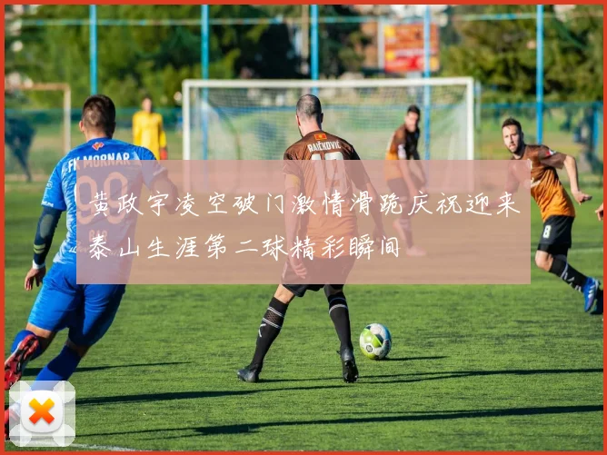 黄政宇凌空破门激情滑跪庆祝迎来泰山生涯第二球精彩瞬间