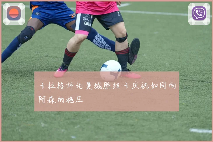 卡拉格评论曼城胜纽卡庆祝如同向阿森纳施压