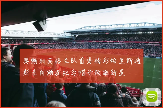 奥赖利英格兰队首秀精彩纷呈斯通斯亲自颁发纪念帽子致敬新星