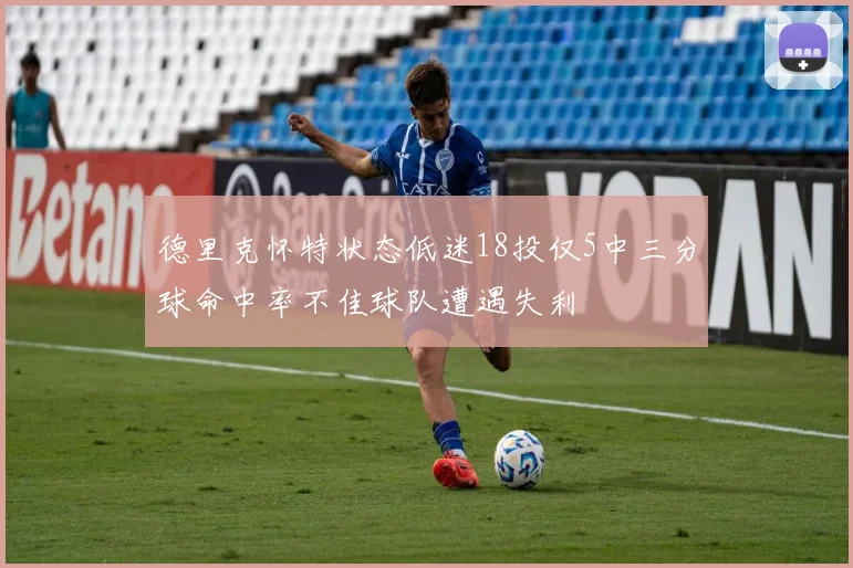德里克怀特状态低迷18投仅5中三分球命中率不佳球队遭遇失利