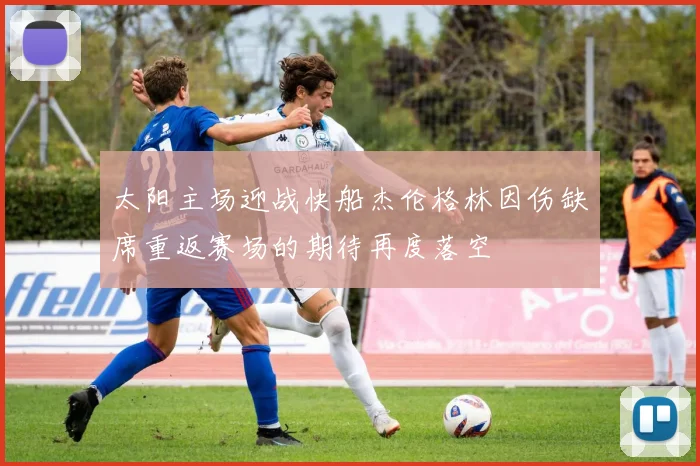 太阳主场迎战快船杰伦格林因伤缺席重返赛场的期待再度落空