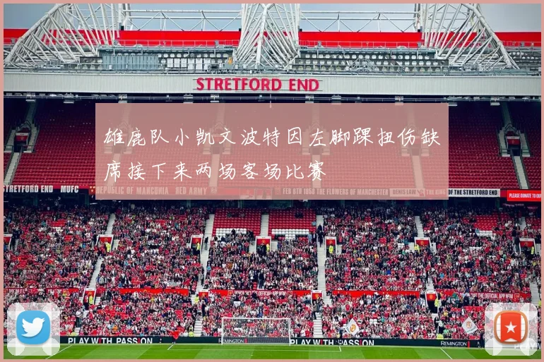 雄鹿队小凯文波特因左脚踝扭伤缺席接下来两场客场比赛