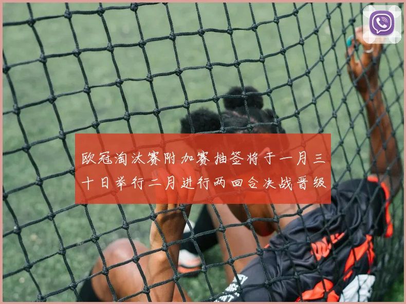 欧冠淘汰赛附加赛抽签将于一月三十日举行二月进行两回合决战晋级十六强
