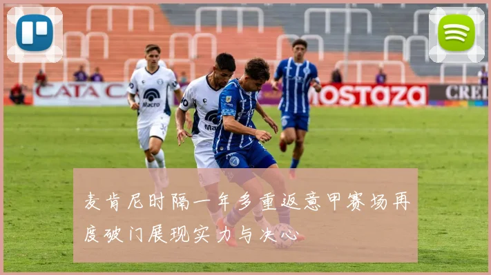 麦肯尼时隔一年多重返意甲赛场再度破门展现实力与决心