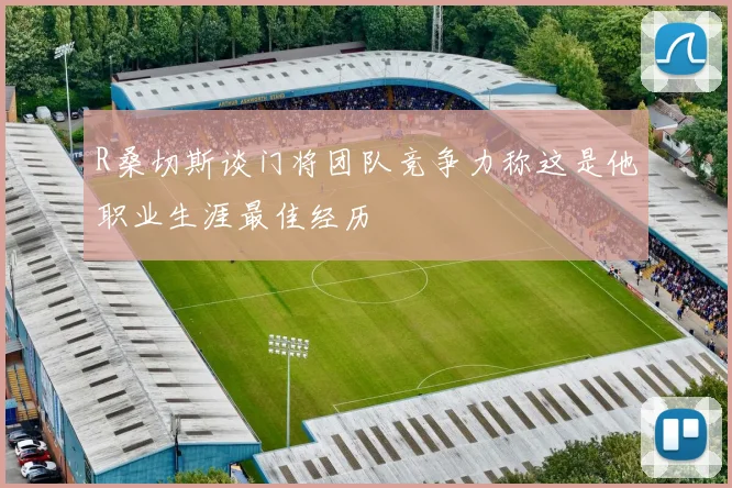 R桑切斯谈门将团队竞争力称这是他职业生涯最佳经历