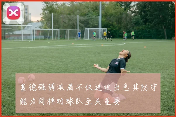 基德强调浓眉不仅进攻出色其防守能力同样对球队至关重要
