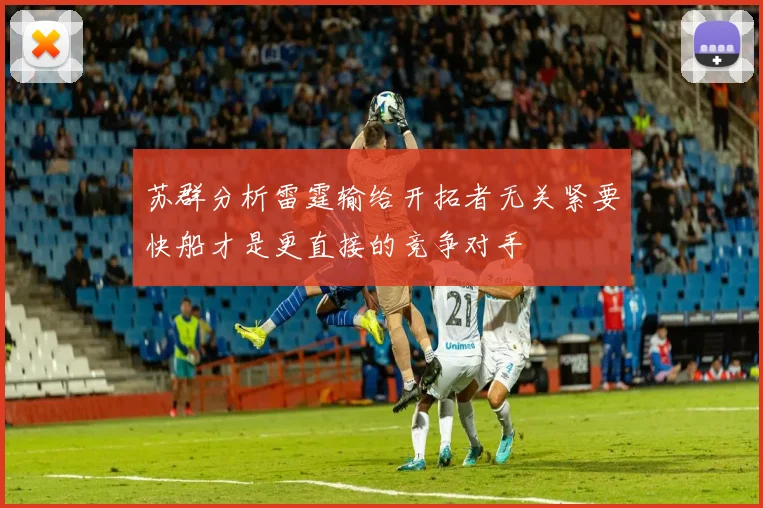 苏群分析雷霆输给开拓者无关紧要快船才是更直接的竞争对手
