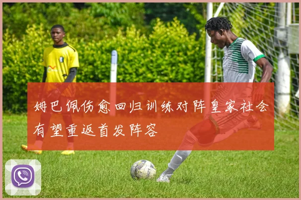 姆巴佩伤愈回归训练对阵皇家社会有望重返首发阵容