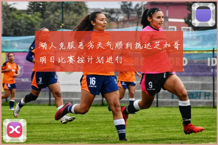 湖人克服恶劣天气顺利抵达芝加哥明日比赛按计划进行