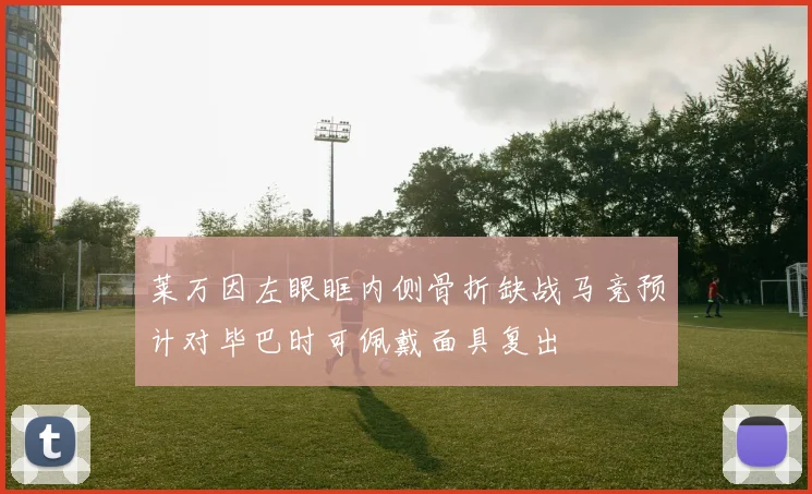 莱万因左眼眶内侧骨折缺战马竞预计对毕巴时可佩戴面具复出