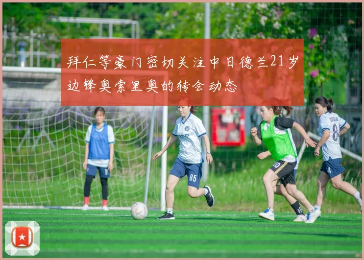 拜仁等豪门密切关注中日德兰21岁边锋奥索里奥的转会动态