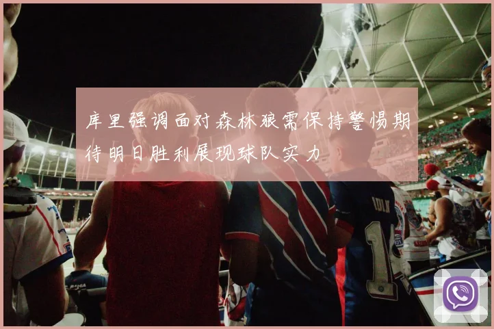 库里强调面对森林狼需保持警惕期待明日胜利展现球队实力