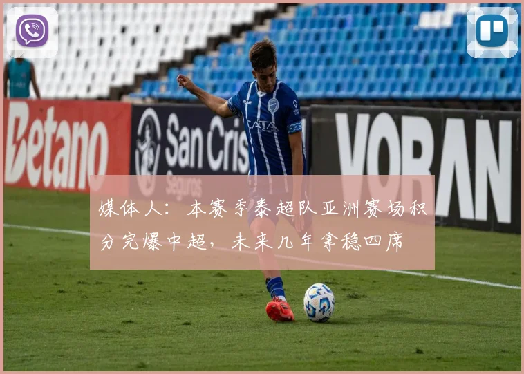 媒体人：本赛季泰超队亚洲赛场积分完爆中超，未来几年拿稳四席