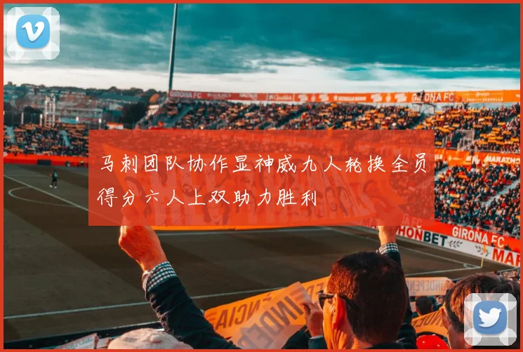 马刺团队协作显神威九人轮换全员得分六人上双助力胜利