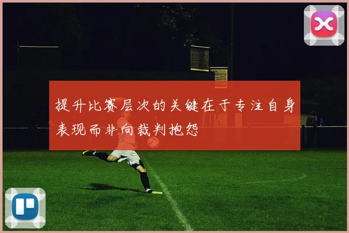 提升比赛层次的关键在于专注自身表现而非向裁判抱怨