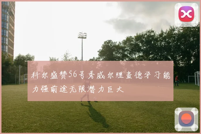 科尔盛赞56号秀威尔理查德学习能力强前途无限潜力巨大