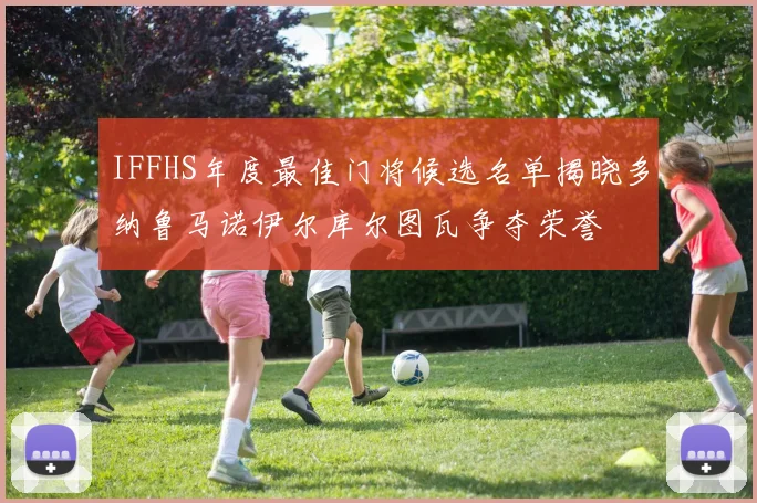 IFFHS年度最佳门将候选名单揭晓多纳鲁马诺伊尔库尔图瓦争夺荣誉
