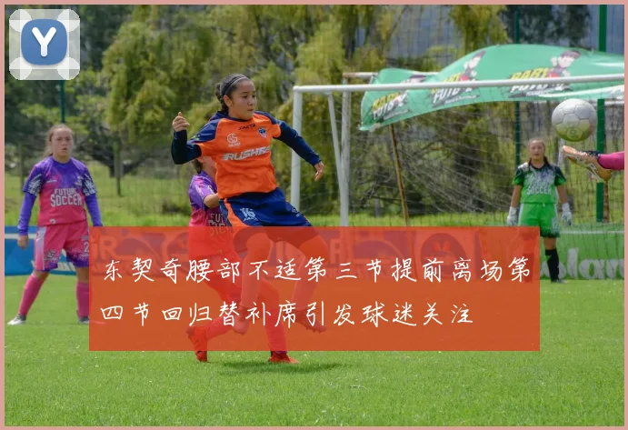 东契奇腰部不适第三节提前离场第四节回归替补席引发球迷关注