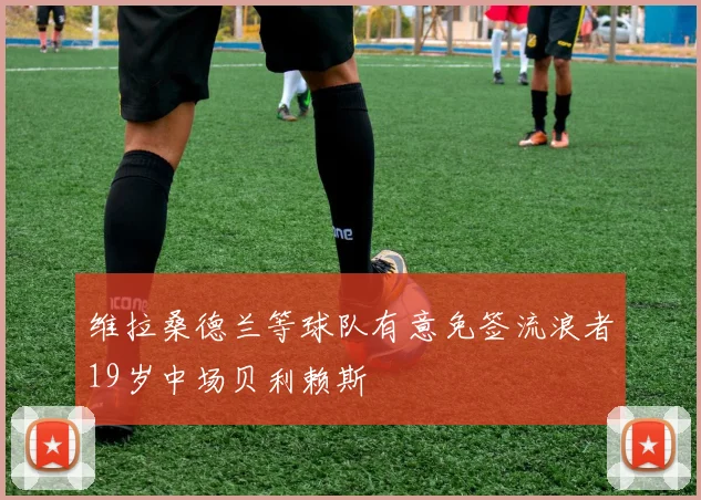维拉桑德兰等球队有意免签流浪者19岁中场贝利赖斯