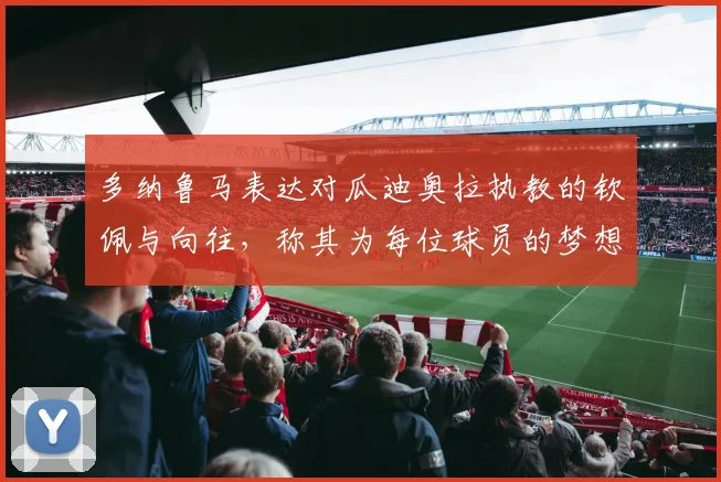 多纳鲁马表达对瓜迪奥拉执教的钦佩与向往，称其为每位球员的梦想之地